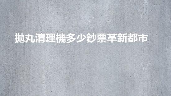 拋丸清理機多少鈔票革新都市排水系統(tǒng)：的技術(shù)革新如何提升都市環(huán)境質(zhì)量？